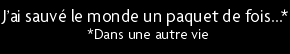t shirt J'ai sauv� le monde un paquet de fois�* *Dans une autre vie