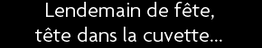 t shirt lendemain de f�te ,t�te dans la cuvette
