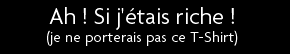 t shirt Ah ! Si j'�tais riche ! (je ne porterais pas ce t-Shirt)