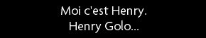 t shirt Moi c'est Henry.Henry Golo. (ca marche avec pleins d'autres trucs, cherchez)
