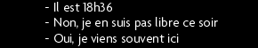 t shirt - Il est 18h36 - Non, je en suis pas libre ce soir - Oui, je viens souvent ici