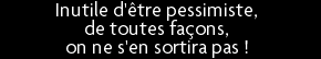 t shirt Inutile d'�tre pessimiste, de toutes fa�ons, on ne s'en sortira pas !